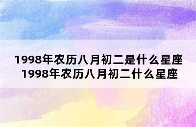 1998年农历八月初二是什么星座 1998年农历八月初二什么星座